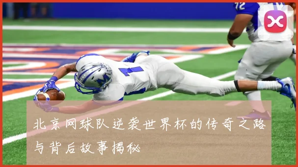 北京网球队逆袭世界杯的传奇之路与背后故事揭秘