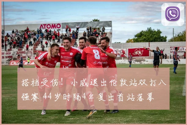 搭档受伤！小威退出伦敦站双打八强赛 44岁时隔4年复出首站落幕